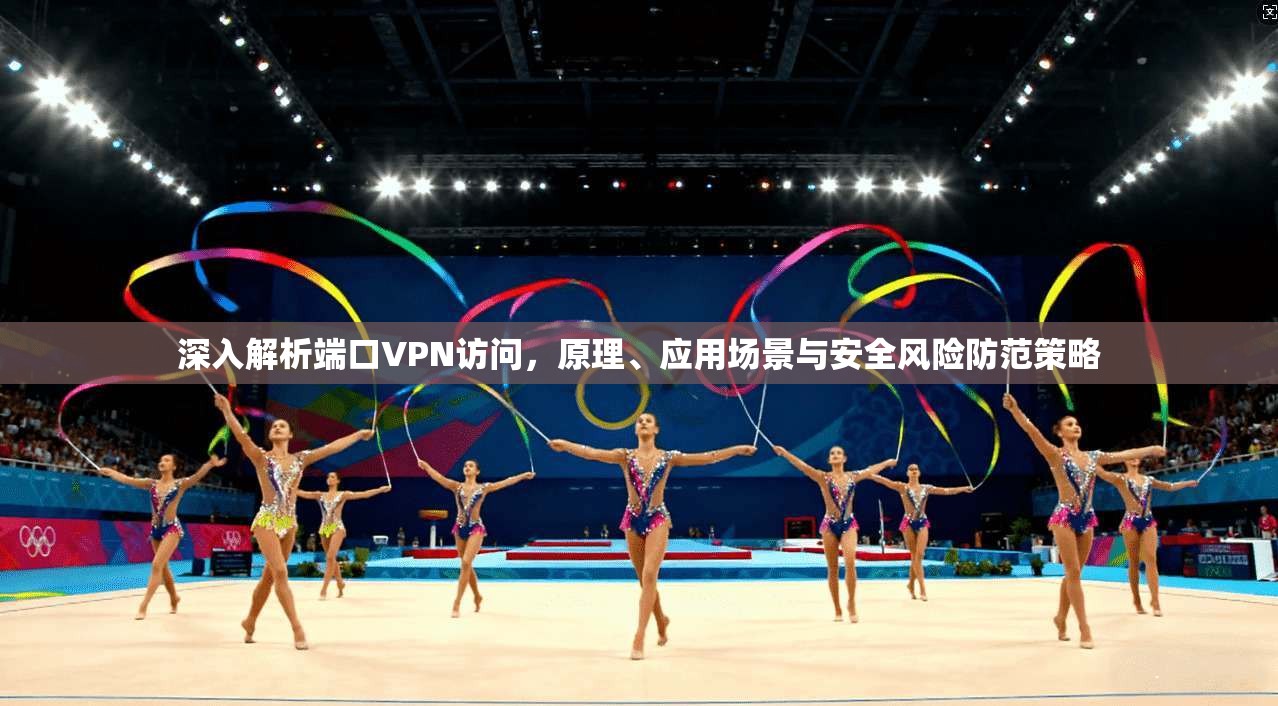 深入解析端口VPN访问，原理、应用场景与安全风险防范策略  第1张