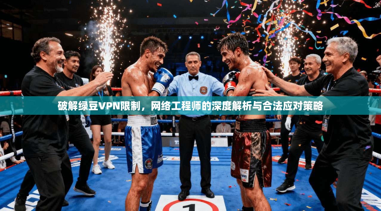 破解绿豆VPN限制，网络工程师的深度解析与合法应对策略  第1张