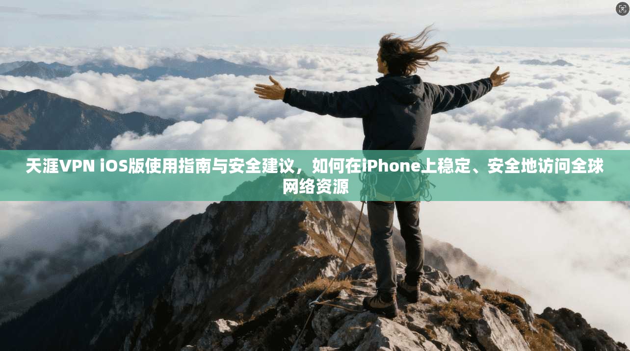 天涯VPN iOS版使用指南与安全建议，如何在iPhone上稳定、安全地访问全球网络资源  第1张