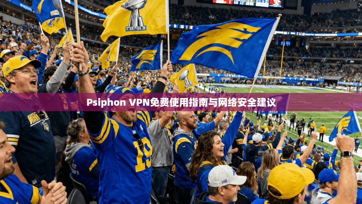 Psiphon VPN免费使用指南与网络安全建议  第1张