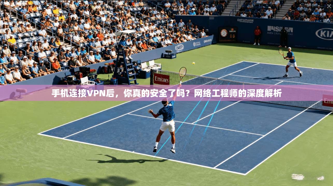 手机连接VPN后，你真的安全了吗？网络工程师的深度解析  第1张