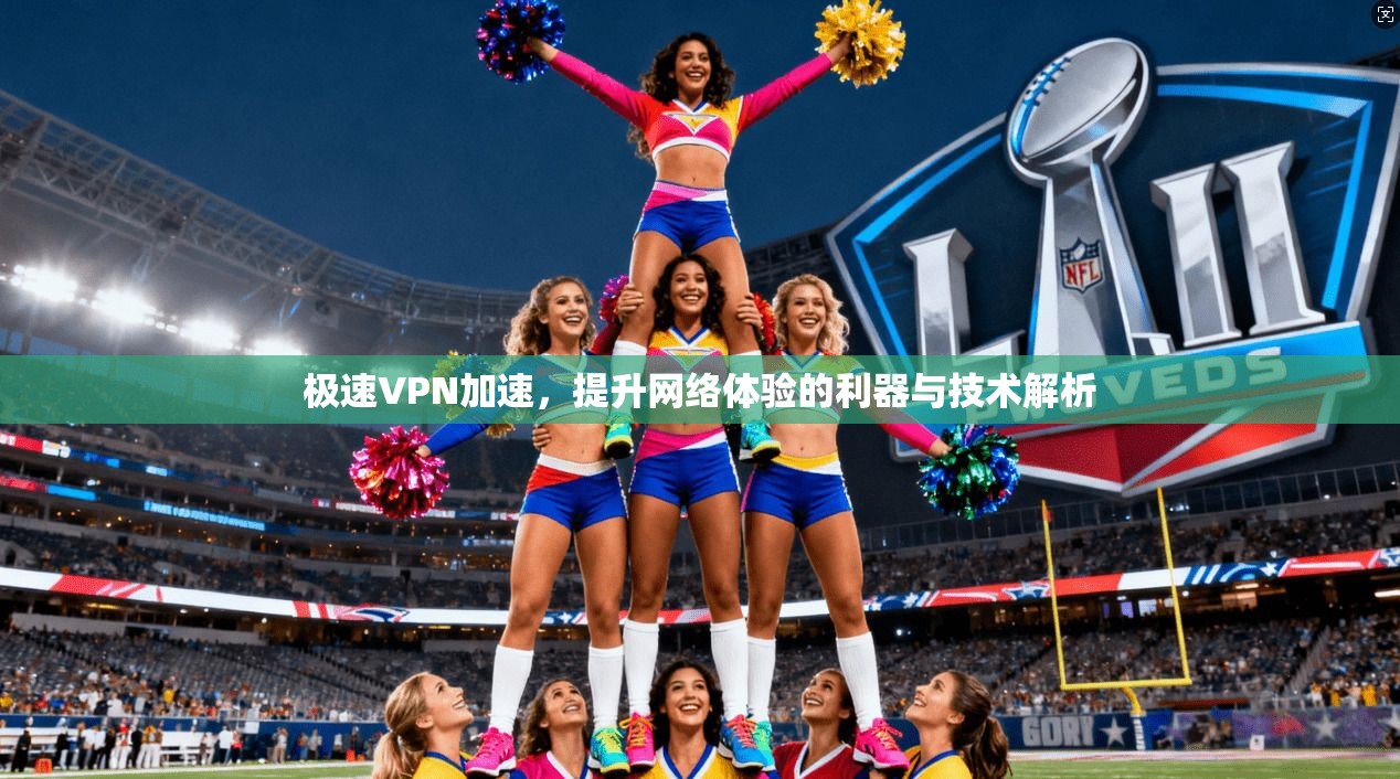 极速VPN加速，提升网络体验的利器与技术解析  第1张