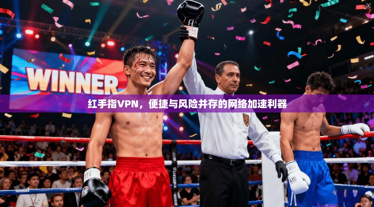 红手指VPN，便捷与风险并存的网络加速利器  第1张