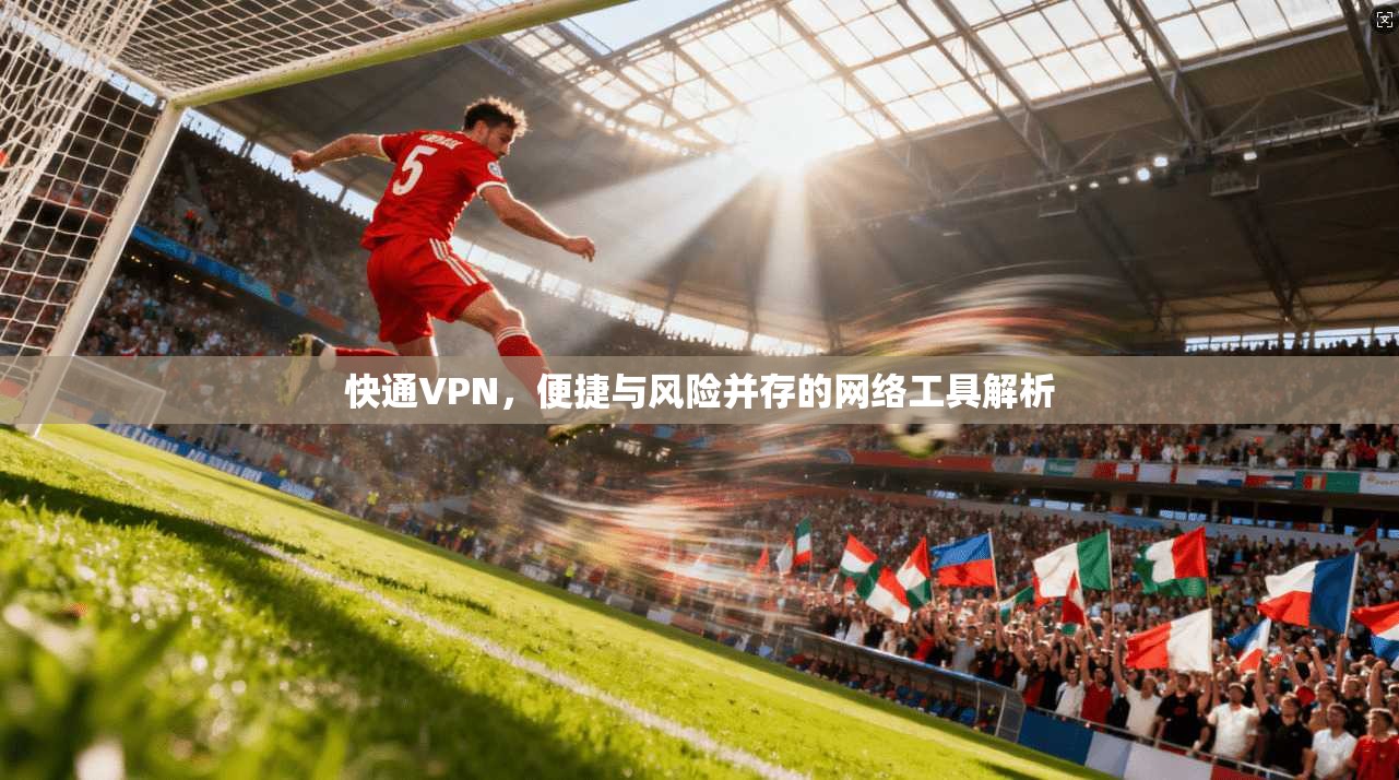 快通VPN，便捷与风险并存的网络工具解析  第1张
