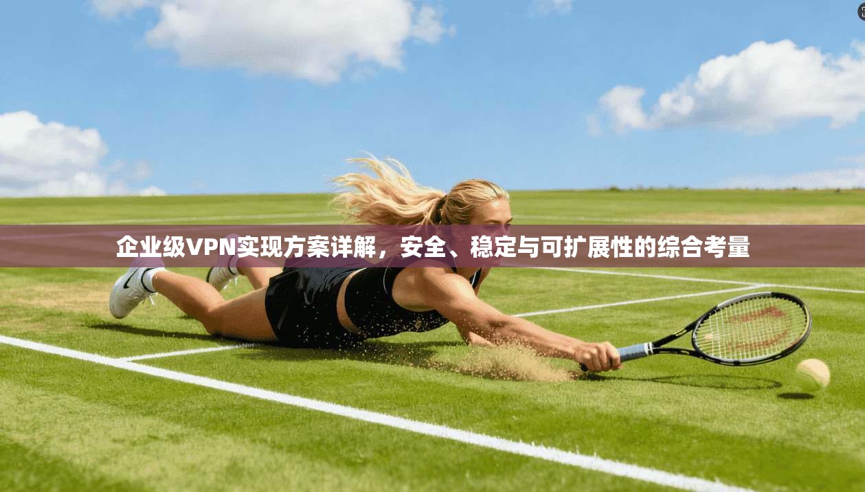 企业级VPN实现方案详解，安全、稳定与可扩展性的综合考量  第1张