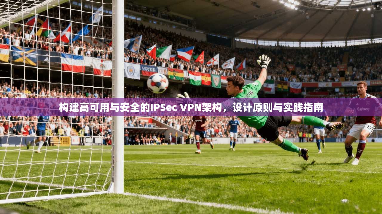 构建高可用与安全的IPSec VPN架构，设计原则与实践指南  第1张