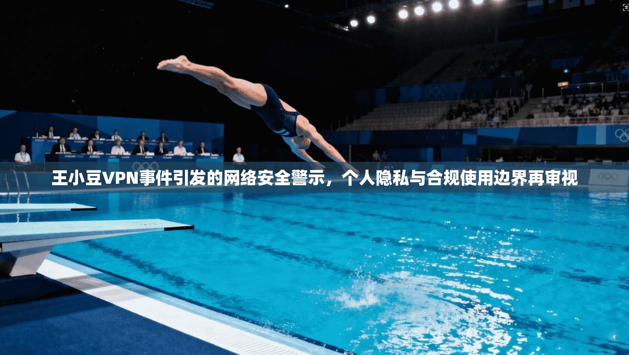 王小豆VPN事件引发的网络安全警示，个人隐私与合规使用边界再审视  第1张