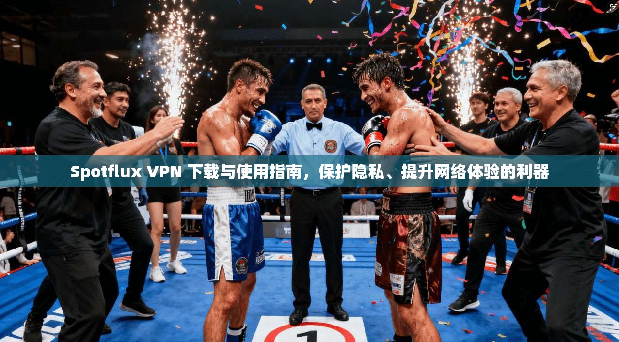 Spotflux VPN 下载与使用指南，保护隐私、提升网络体验的利器  第1张