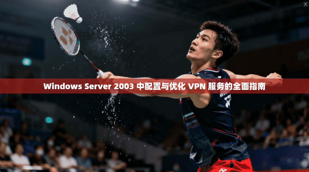 Windows Server 2003 中配置与优化 VPN 服务的全面指南  第1张