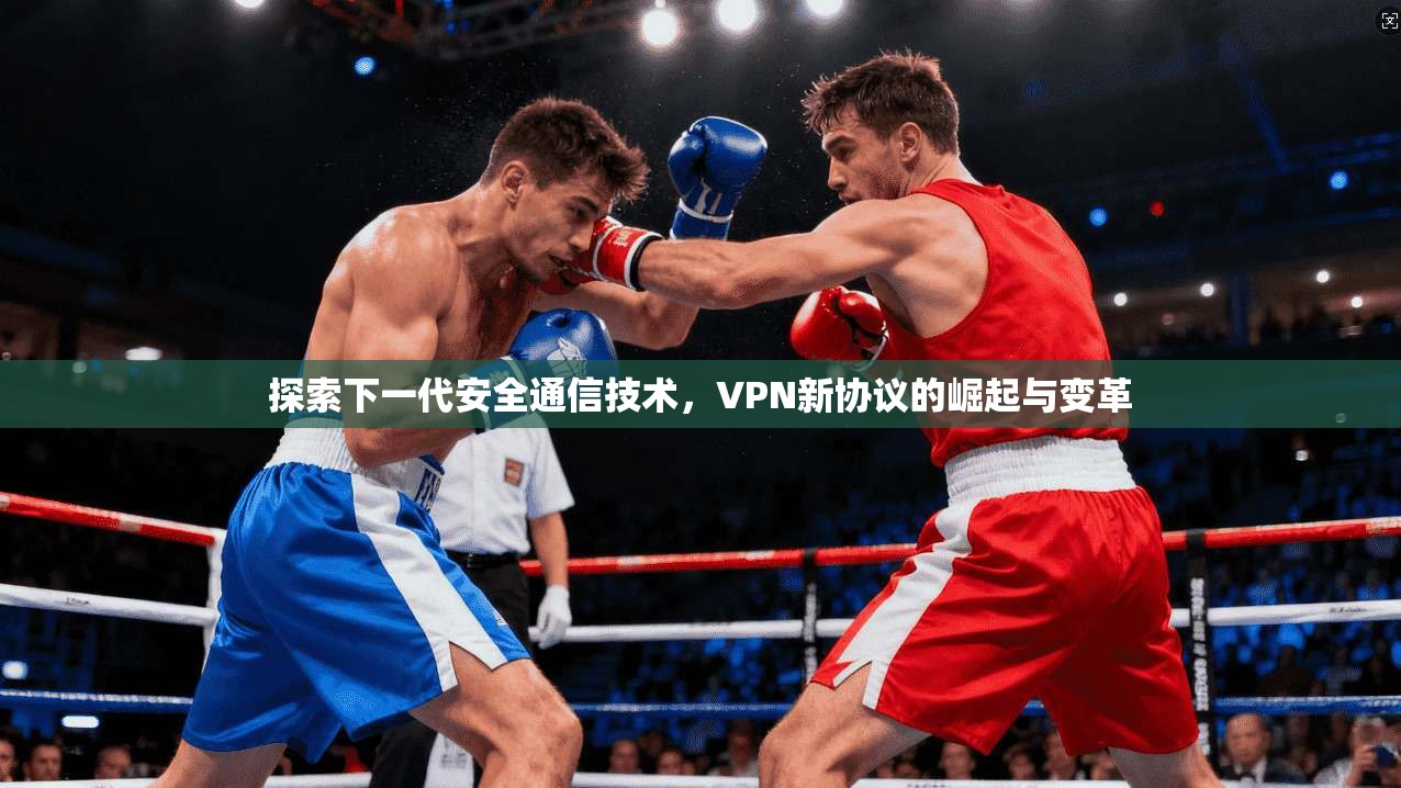 探索下一代安全通信技术，VPN新协议的崛起与变革  第1张