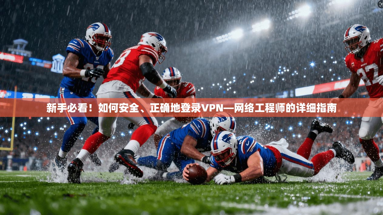 新手必看！如何安全、正确地登录VPN—网络工程师的详细指南  第1张