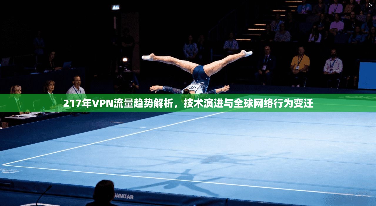 217年VPN流量趋势解析，技术演进与全球网络行为变迁  第1张