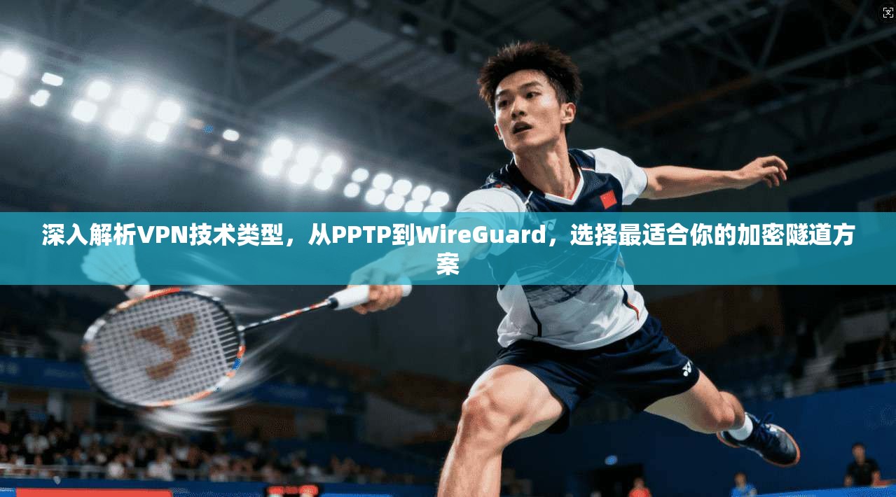 深入解析VPN技术类型，从PPTP到WireGuard，选择最适合你的加密隧道方案  第1张