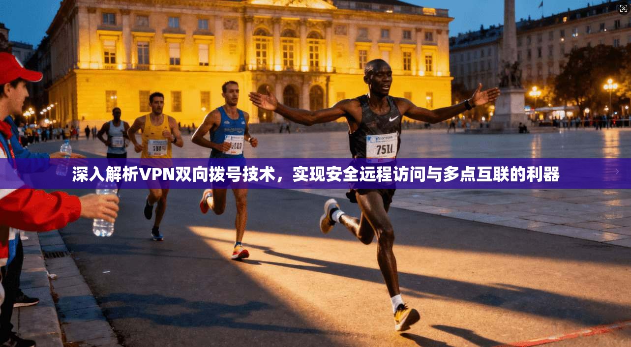 深入解析VPN双向拨号技术，实现安全远程访问与多点互联的利器  第1张