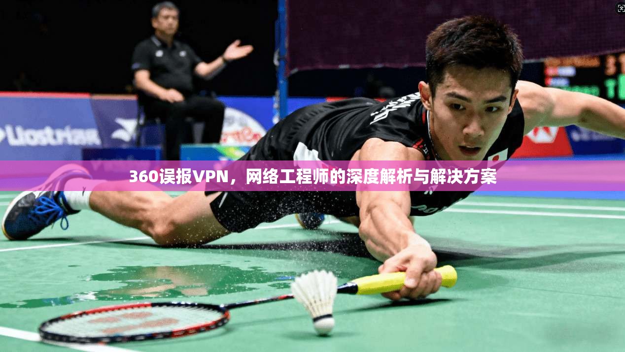 360误报VPN，网络工程师的深度解析与解决方案  第1张
