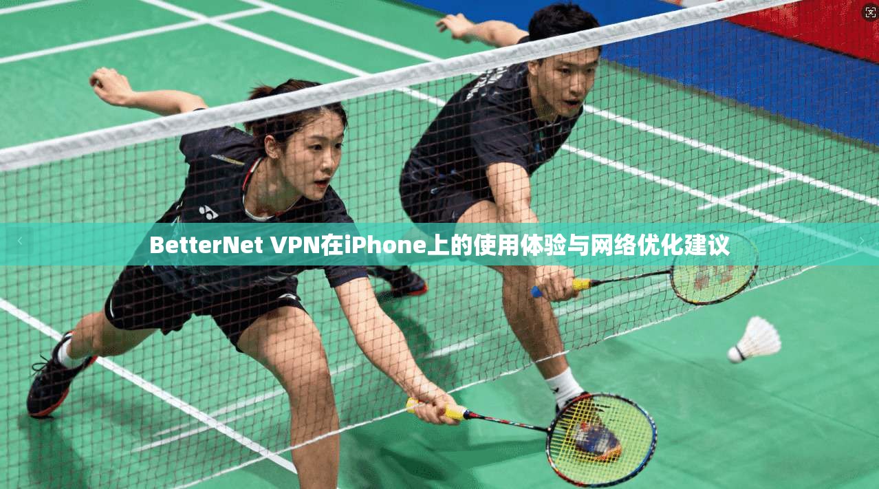BetterNet VPN在iPhone上的使用体验与网络优化建议  第1张