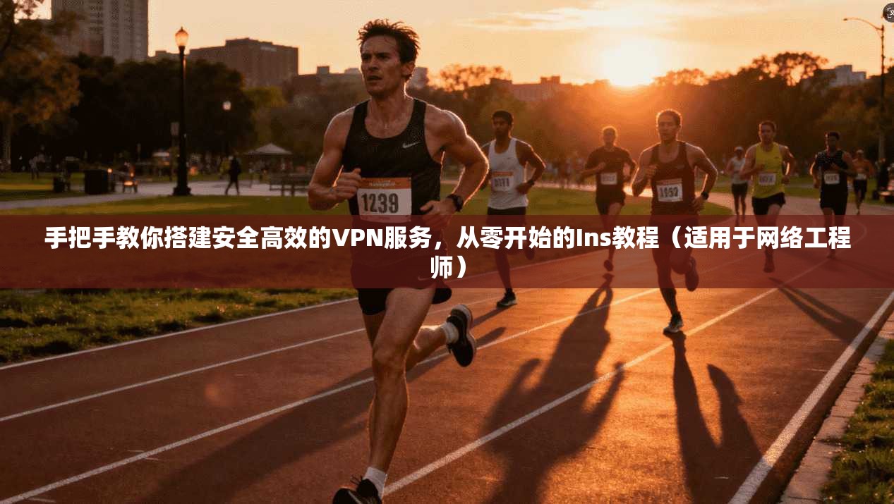 手把手教你搭建安全高效的VPN服务，从零开始的Ins教程（适用于网络工程师）  第1张