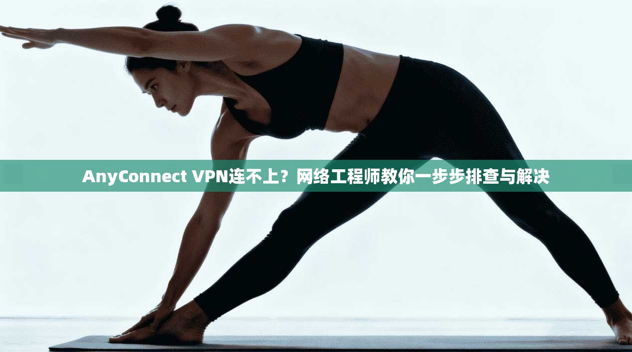 AnyConnect VPN连不上？网络工程师教你一步步排查与解决  第1张