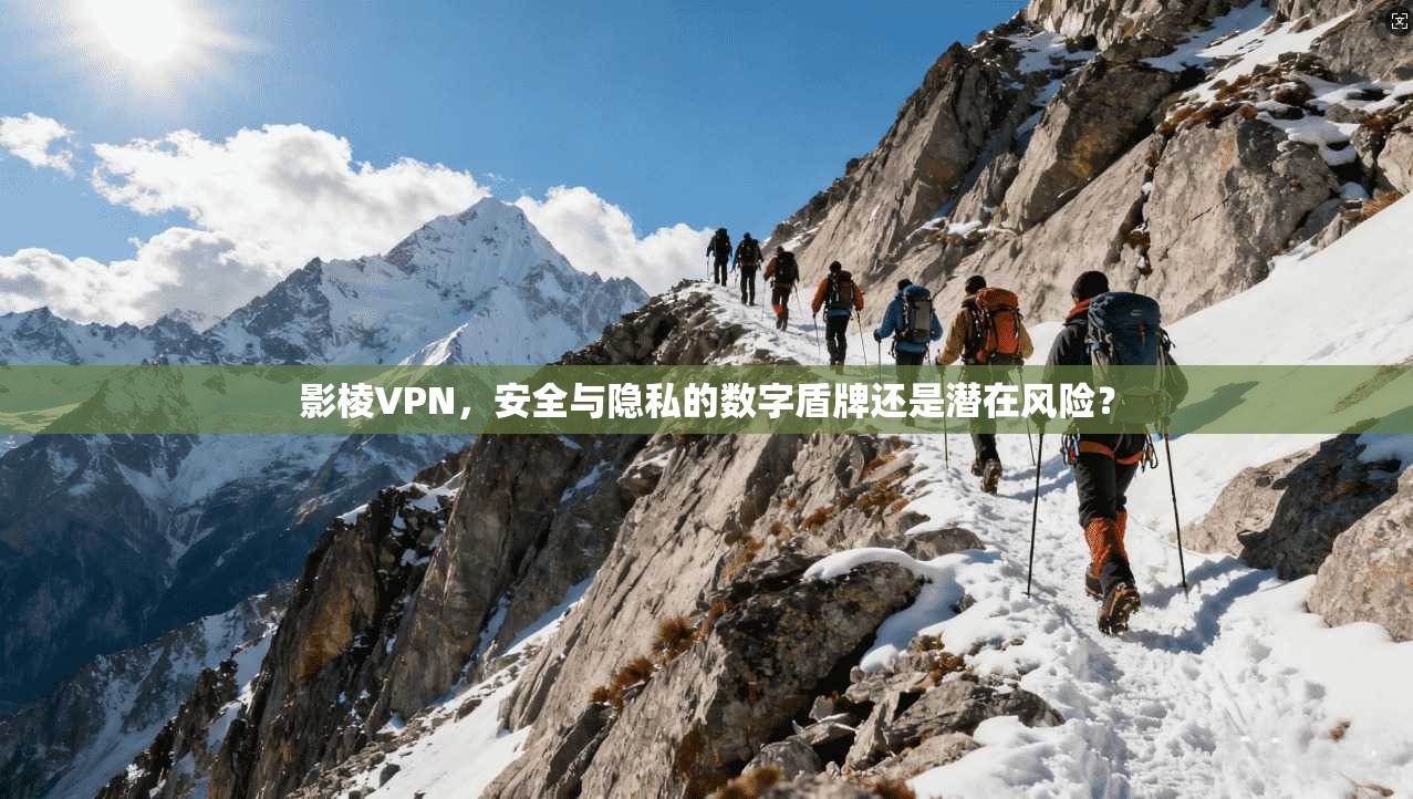 影棱VPN，安全与隐私的数字盾牌还是潜在风险？  第1张