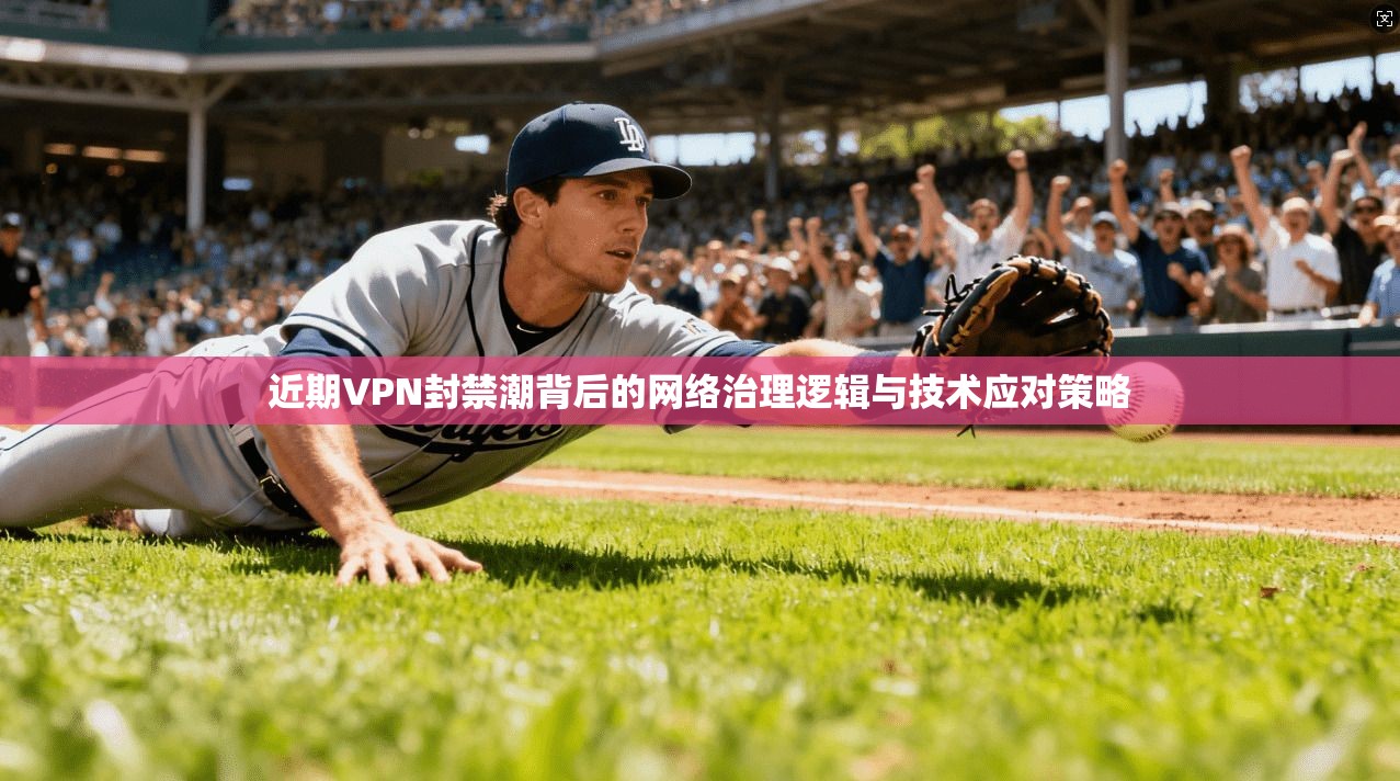 近期VPN封禁潮背后的网络治理逻辑与技术应对策略  第1张