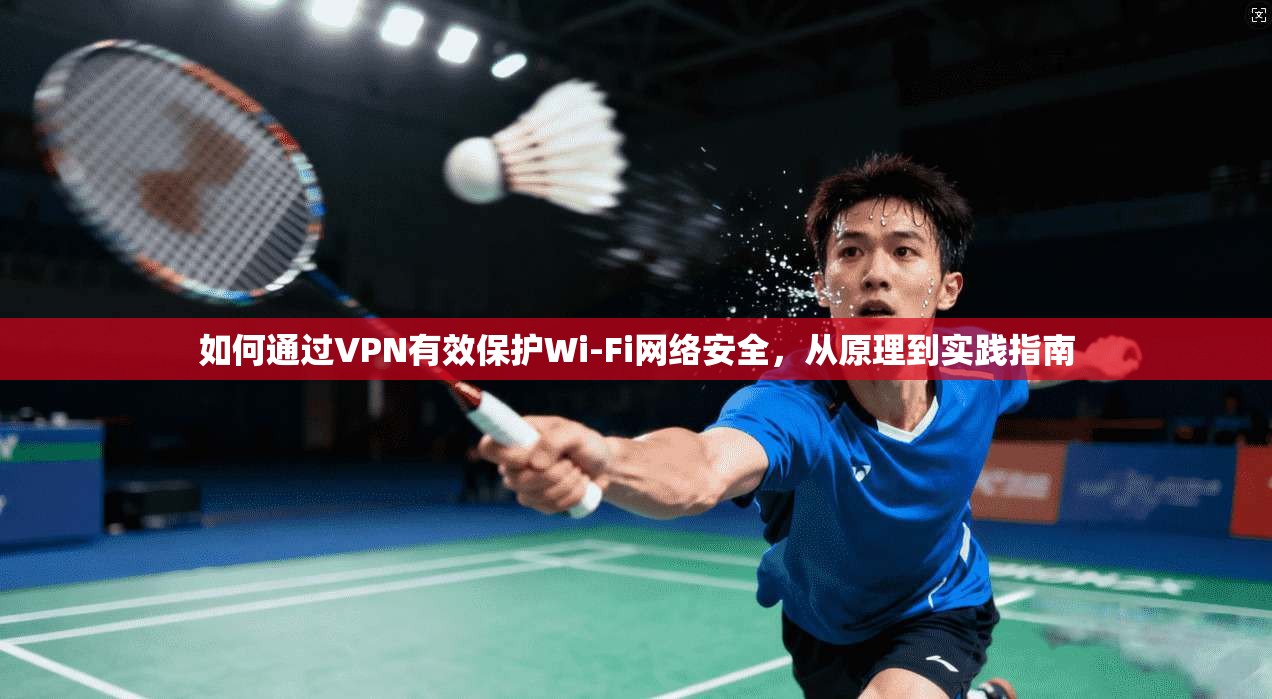 如何通过VPN有效保护Wi-Fi网络安全，从原理到实践指南  第1张