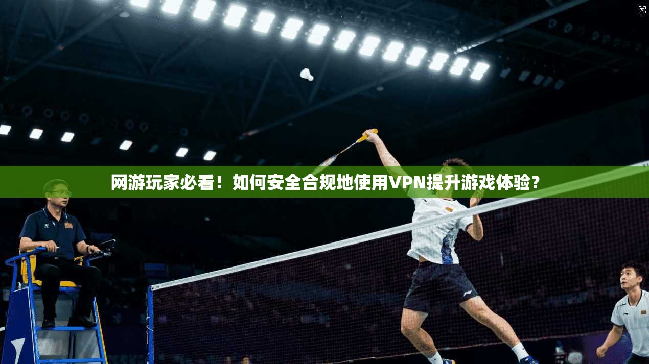 网游玩家必看！如何安全合规地使用VPN提升游戏体验？  第1张