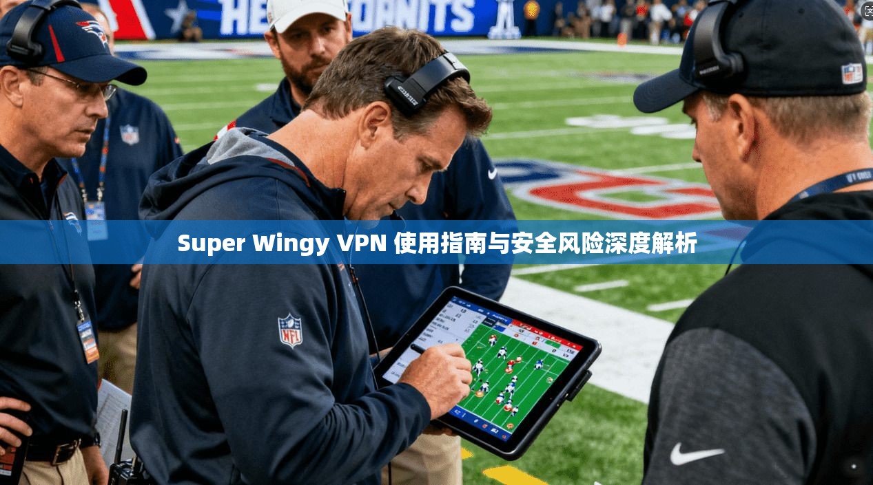 Super Wingy VPN 使用指南与安全风险深度解析  第1张