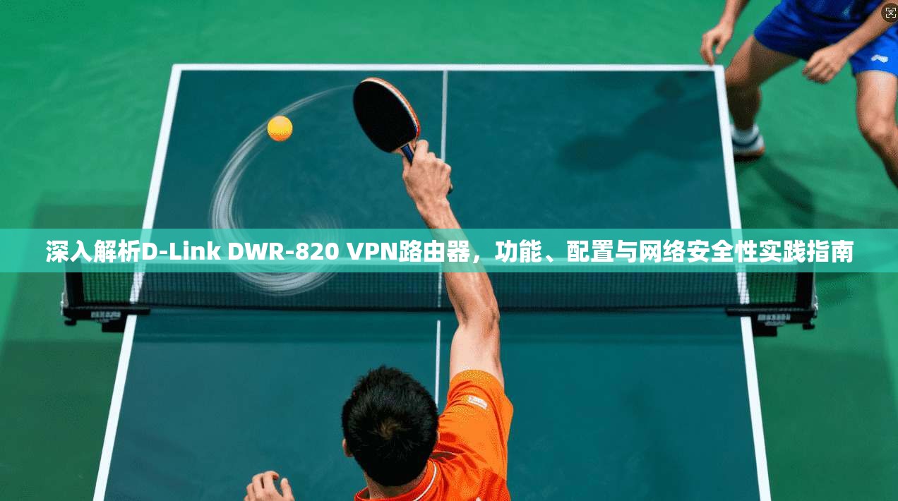 深入解析D-Link DWR-820 VPN路由器，功能、配置与网络安全性实践指南  第1张