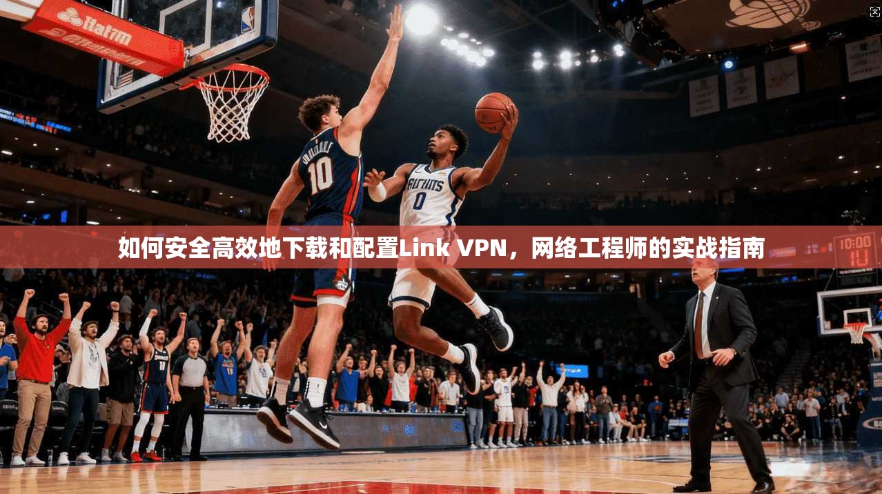 如何安全高效地下载和配置Link VPN，网络工程师的实战指南  第1张