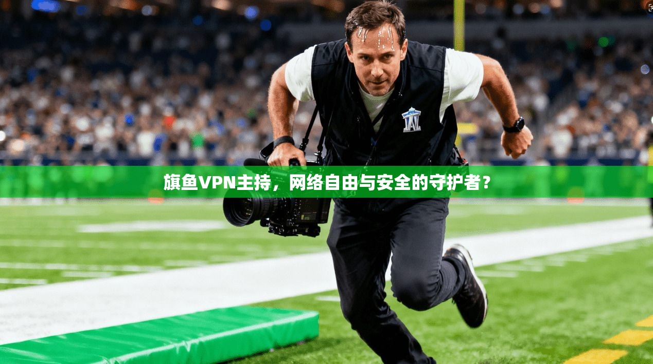 旗鱼VPN主持，网络自由与安全的守护者？  第1张