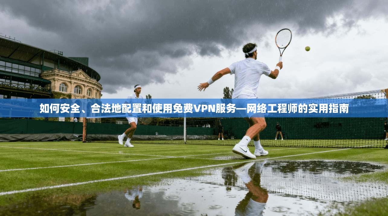 如何安全、合法地配置和使用免费VPN服务—网络工程师的实用指南  第1张