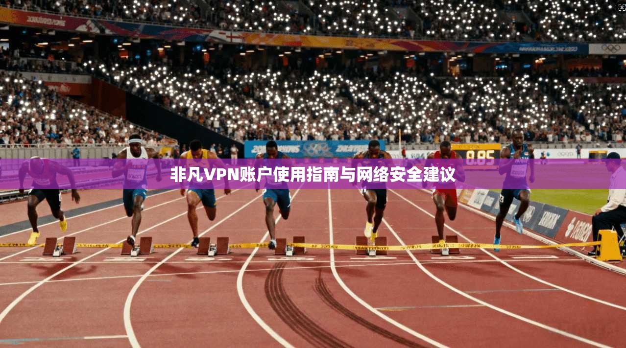 非凡VPN账户使用指南与网络安全建议  第1张