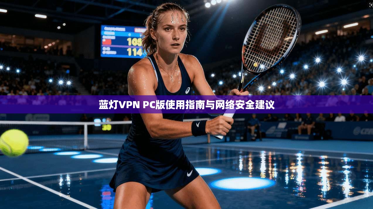 蓝灯VPN PC版使用指南与网络安全建议  第1张