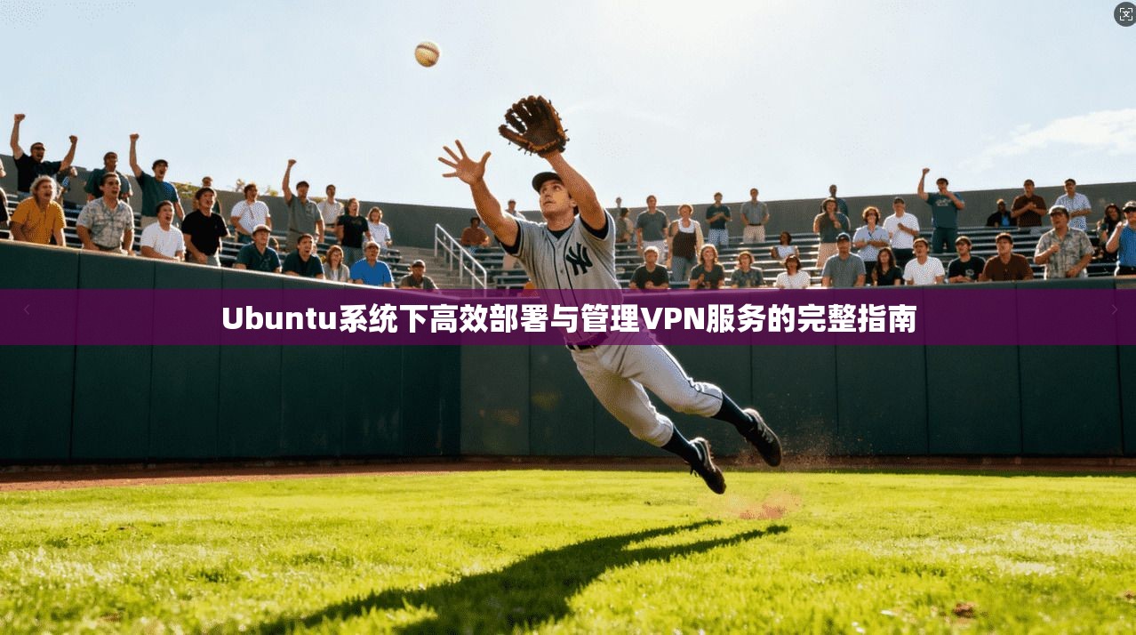 Ubuntu系统下高效部署与管理VPN服务的完整指南  第1张