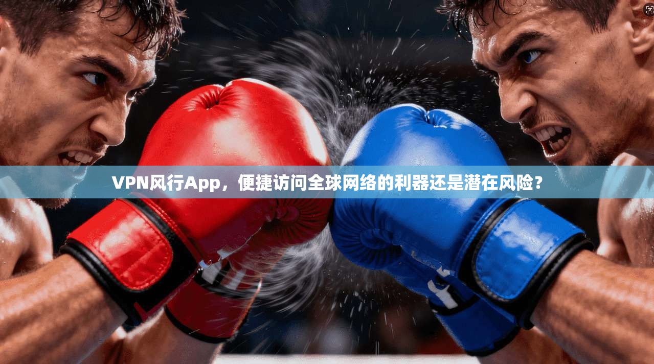 VPN风行App，便捷访问全球网络的利器还是潜在风险？  第1张