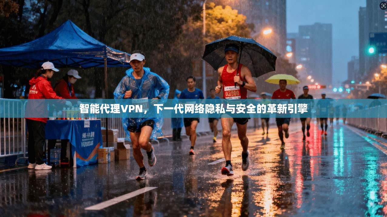 智能代理VPN，下一代网络隐私与安全的革新引擎  第1张