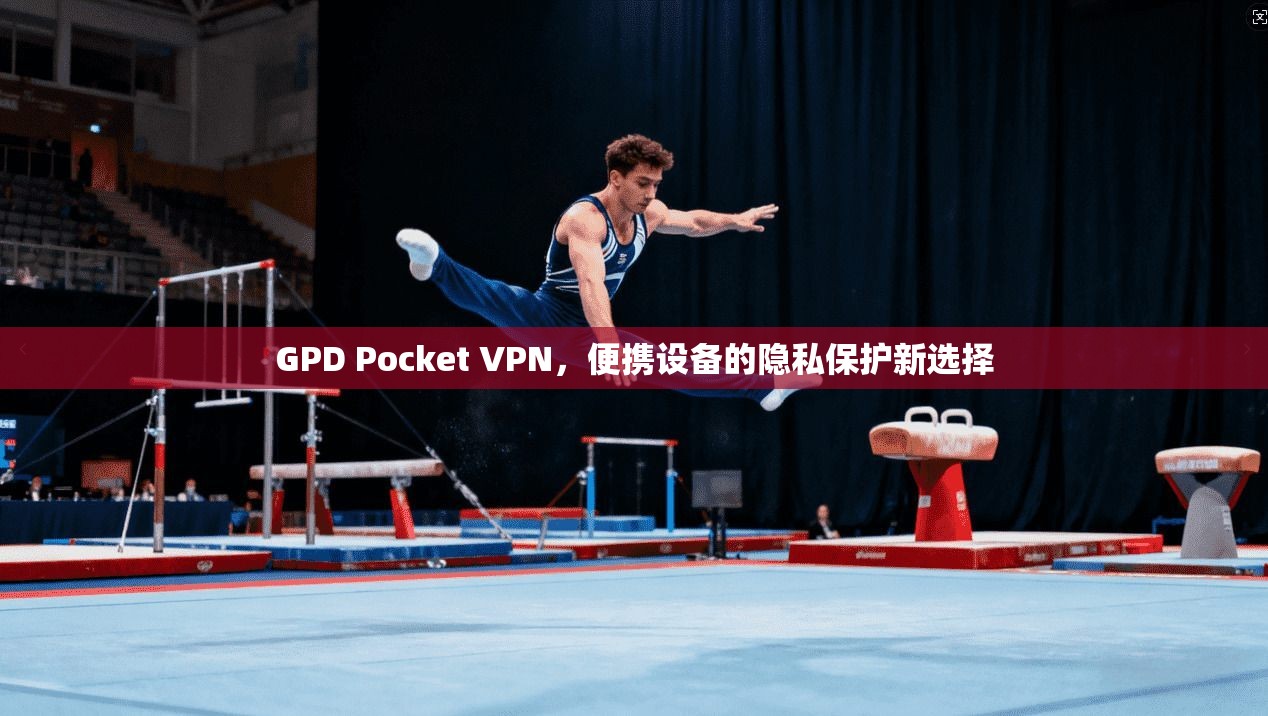 GPD Pocket VPN，便携设备的隐私保护新选择  第1张
