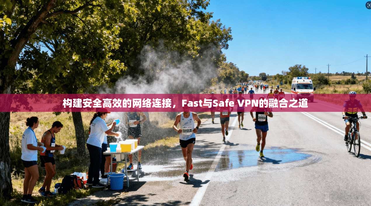 构建安全高效的网络连接，Fast与Safe VPN的融合之道  第1张