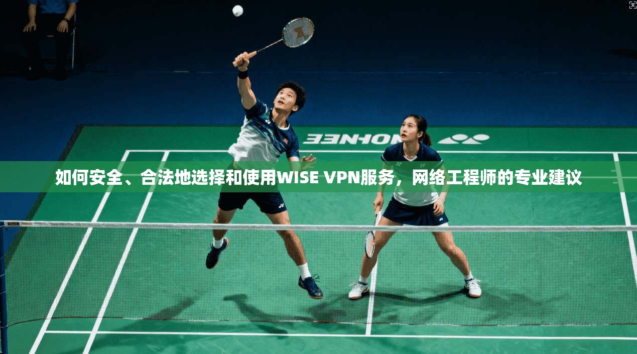 如何安全、合法地选择和使用WISE VPN服务，网络工程师的专业建议  第1张