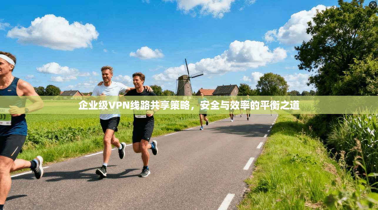 企业级VPN线路共享策略，安全与效率的平衡之道  第1张
