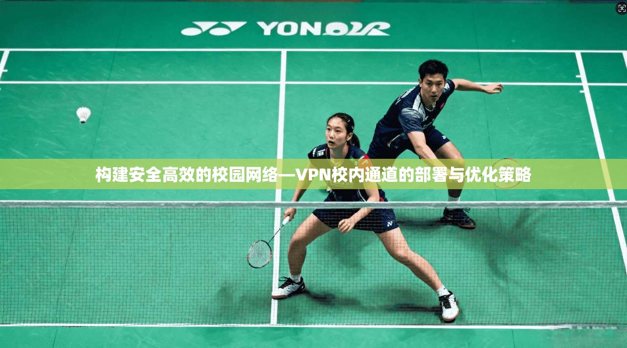 构建安全高效的校园网络—VPN校内通道的部署与优化策略  第1张