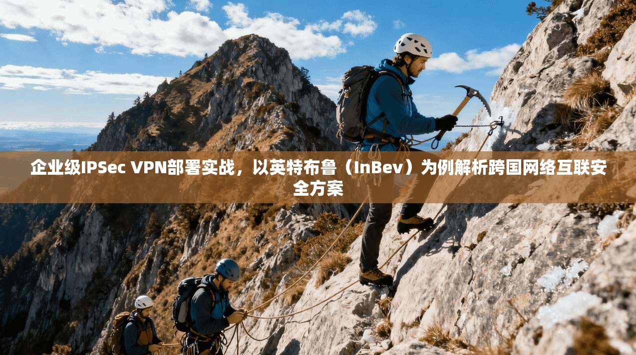 企业级IPSec VPN部署实战，以英特布鲁（InBev）为例解析跨国网络互联安全方案  第1张