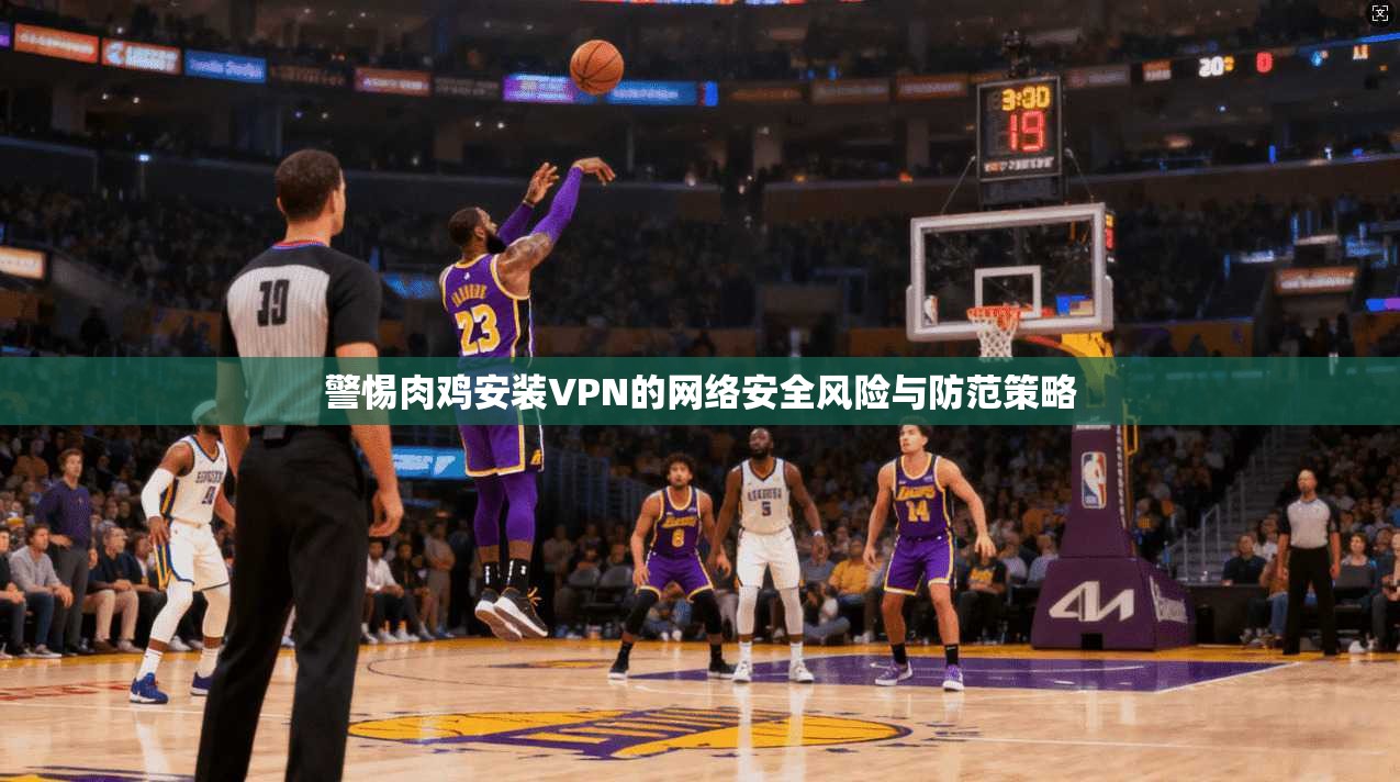 警惕肉鸡安装VPN的网络安全风险与防范策略  第1张