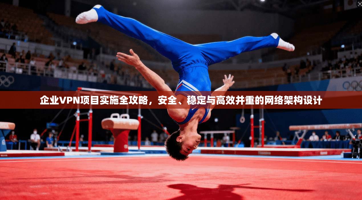 企业VPN项目实施全攻略，安全、稳定与高效并重的网络架构设计  第1张
