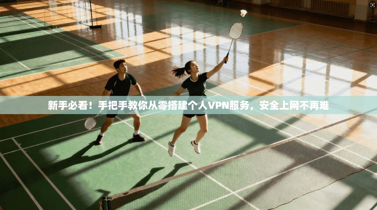 新手必看！手把手教你从零搭建个人VPN服务，安全上网不再难  第1张