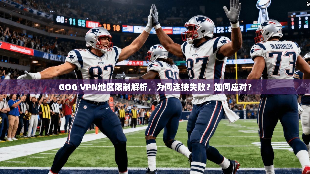 GOG VPN地区限制解析，为何连接失败？如何应对？  第1张