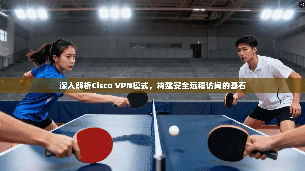 深入解析Cisco VPN模式，构建安全远程访问的基石  第1张