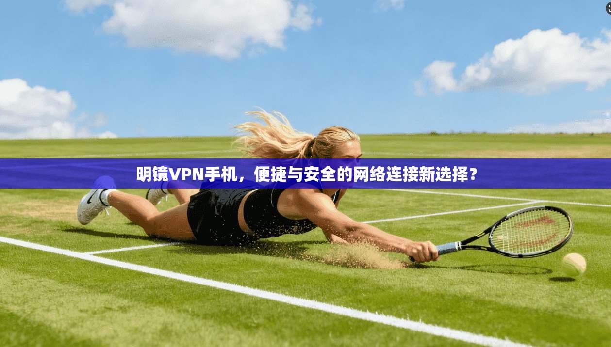 明镜VPN手机，便捷与安全的网络连接新选择？  第1张