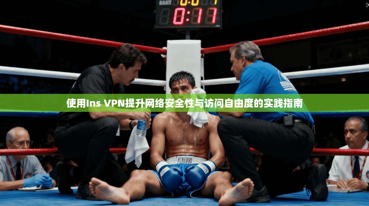 使用Ins VPN提升网络安全性与访问自由度的实践指南 第1张 使用Ins VPN提升网络安全性与访问自由度的实践指南 第1张