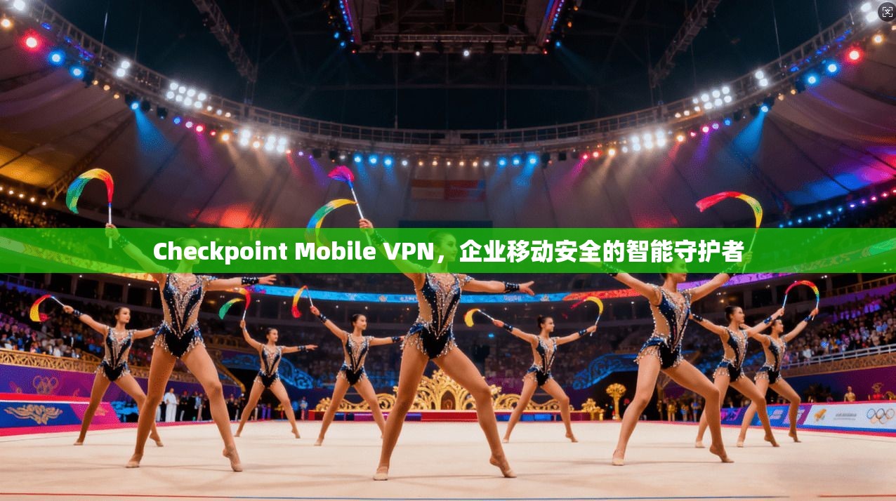 Checkpoint Mobile VPN，企业移动安全的智能守护者  第1张